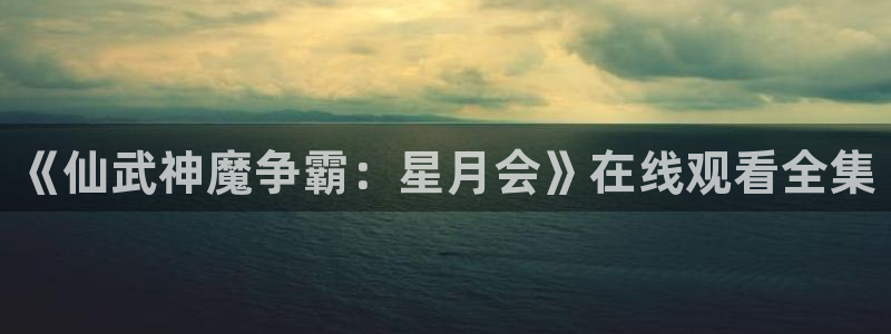 记得香蕉成熟时3迅雷:《仙武神魔争霸:星月会》在线观看全集配图