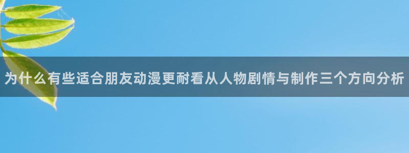 香蕉成熟时2粤语:为什么有些适合朋友动漫更耐看从人物剧情与制作三个方向分析配图