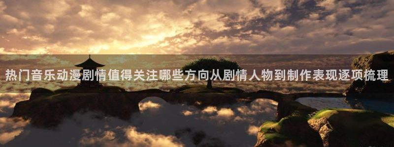 香蕉成熟时百度云:热门音乐动漫剧情值得关注哪些方向从剧情人物到制作表现逐项梳理配图