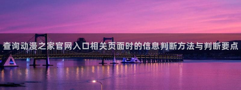 香蕉成熟时app:查询动漫之家官网入口相关页面时的信息判断方法与判断要点配图