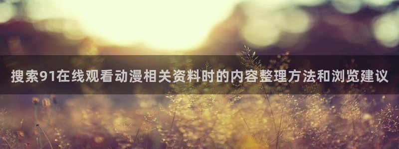 记得香蕉成熟时电影:搜索91在线观看动漫相关资料时的内容整理方法和浏览建议配图