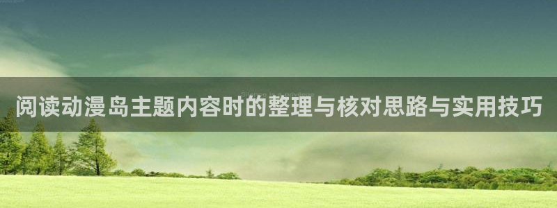 记得香蕉成熟时国语:阅读动漫岛主题内容时的整理与核对思路与实用技巧配图