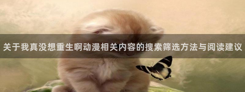 香蕉成熟时迅雷:关于我真没想重生啊动漫相关内容的搜索筛选方法与阅读建议配图