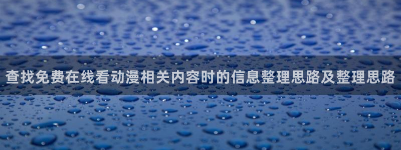 香蕉成熟时2在线看:查找免费在线看动漫相关内容时的信息整理思路及整理思路配图