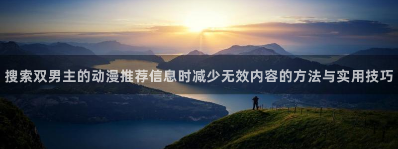 记得香蕉成熟时快播:搜索双男主的动漫推荐信息时减少无效内容的方法与实用技巧配图