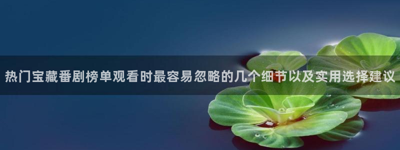 记得香蕉成熟时2:热门宝藏番剧榜单观看时最容易忽略的几个细节以及实用选择建议配图