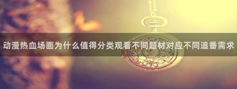 记得香蕉成熟时3高清:动漫热血场面为什么值得分类观看不同题材对应不同追番需求配图