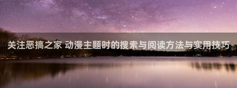 记得香蕉成熟时:关注恶搞之家 动漫主题时的搜索与阅读方法与实用技巧配图