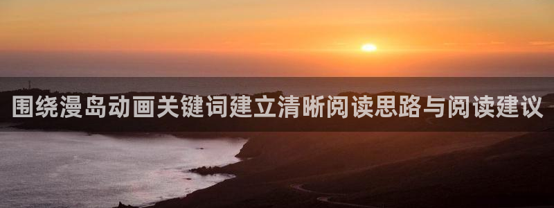 香蕉成熟时 bt:围绕漫岛动画关键词建立清晰阅读思路与阅读建议配图