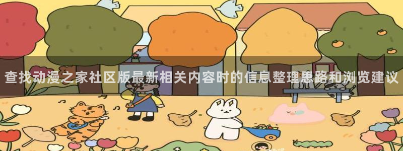 蜜桃成熟时大香蕉:查找动漫之家社区版最新相关内容时的信息整理思路和浏览建议配图
