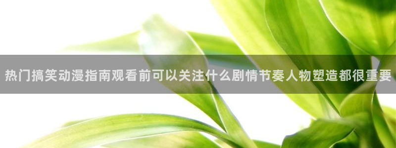 记得香蕉成熟时粤语:热门搞笑动漫指南观看前可以关注什么剧情节奏人物塑造都很重要配图