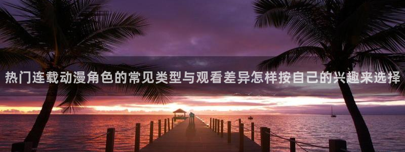 记得香蕉成熟时柏安妮：热门连载动漫角色的常见类型与观看差异怎样按自己的兴趣来选择配图