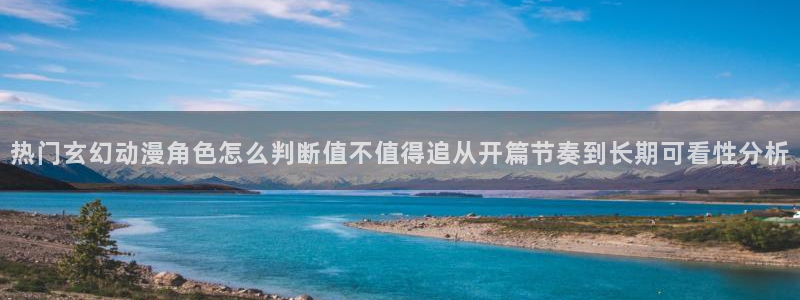 记得香蕉成熟时迅雷:热门玄幻动漫角色怎么判断值不值得追从开篇节奏到长期可看性分析配图